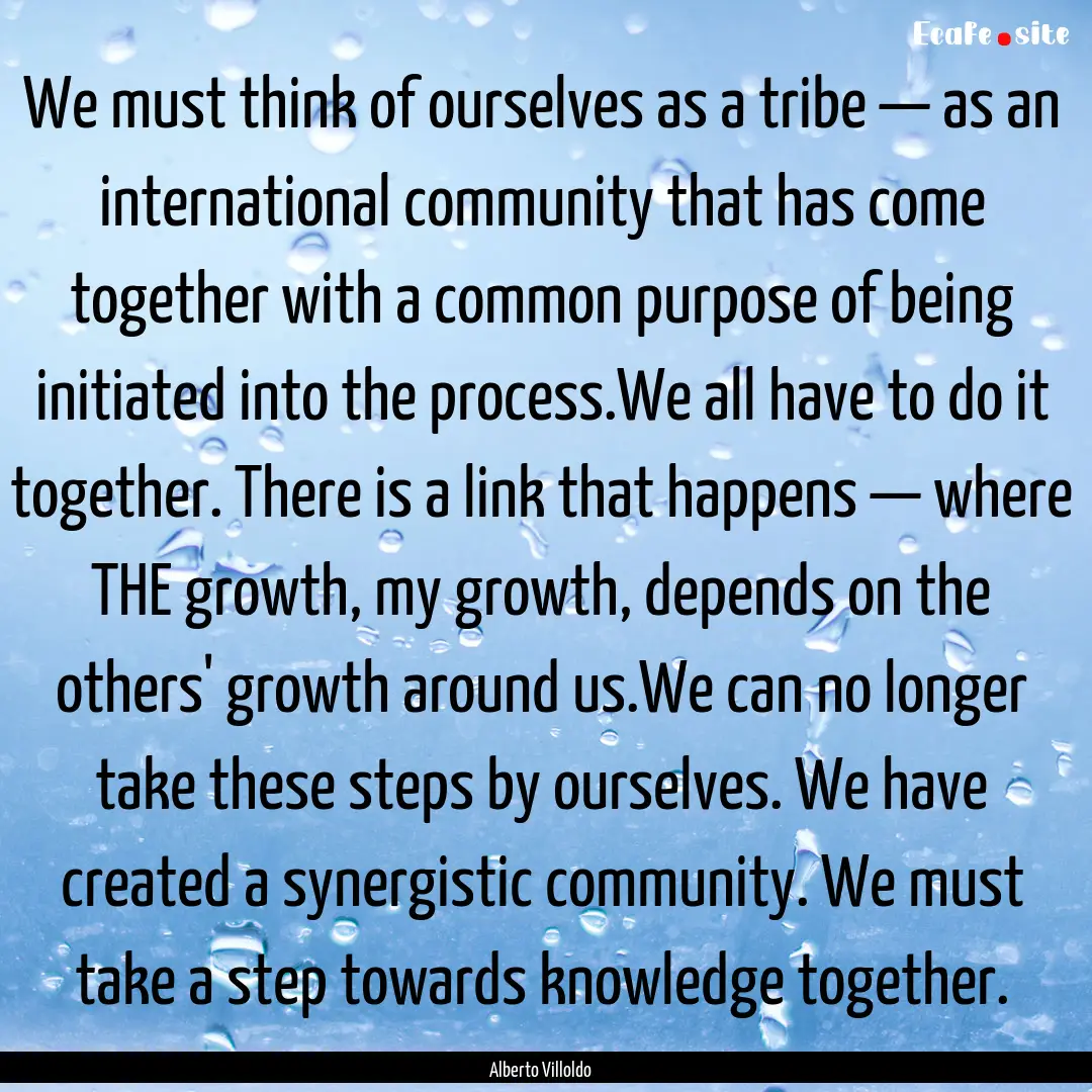 We must think of ourselves as a tribe —.... : Quote by Alberto Villoldo