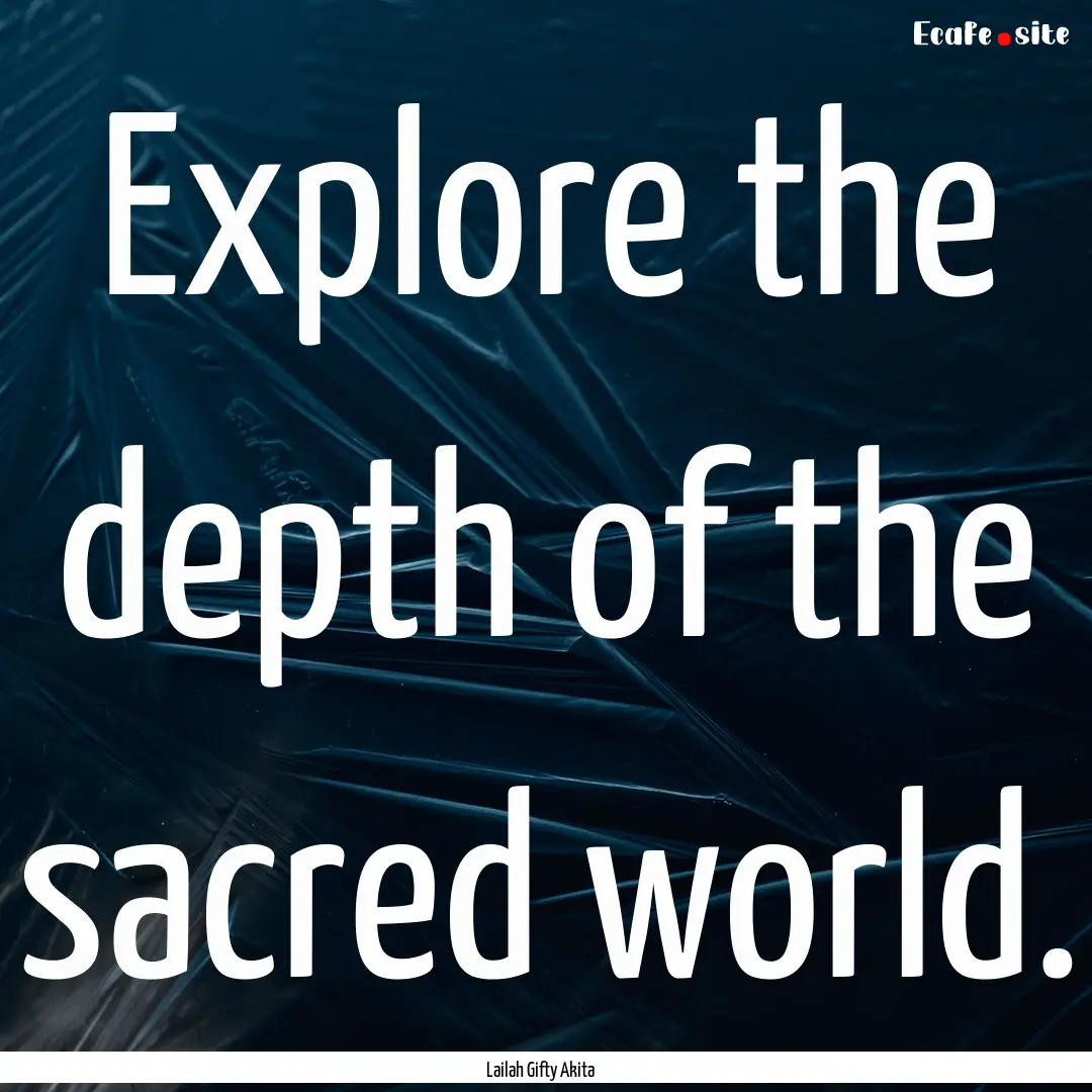 Explore the depth of the sacred world. : Quote by Lailah Gifty Akita