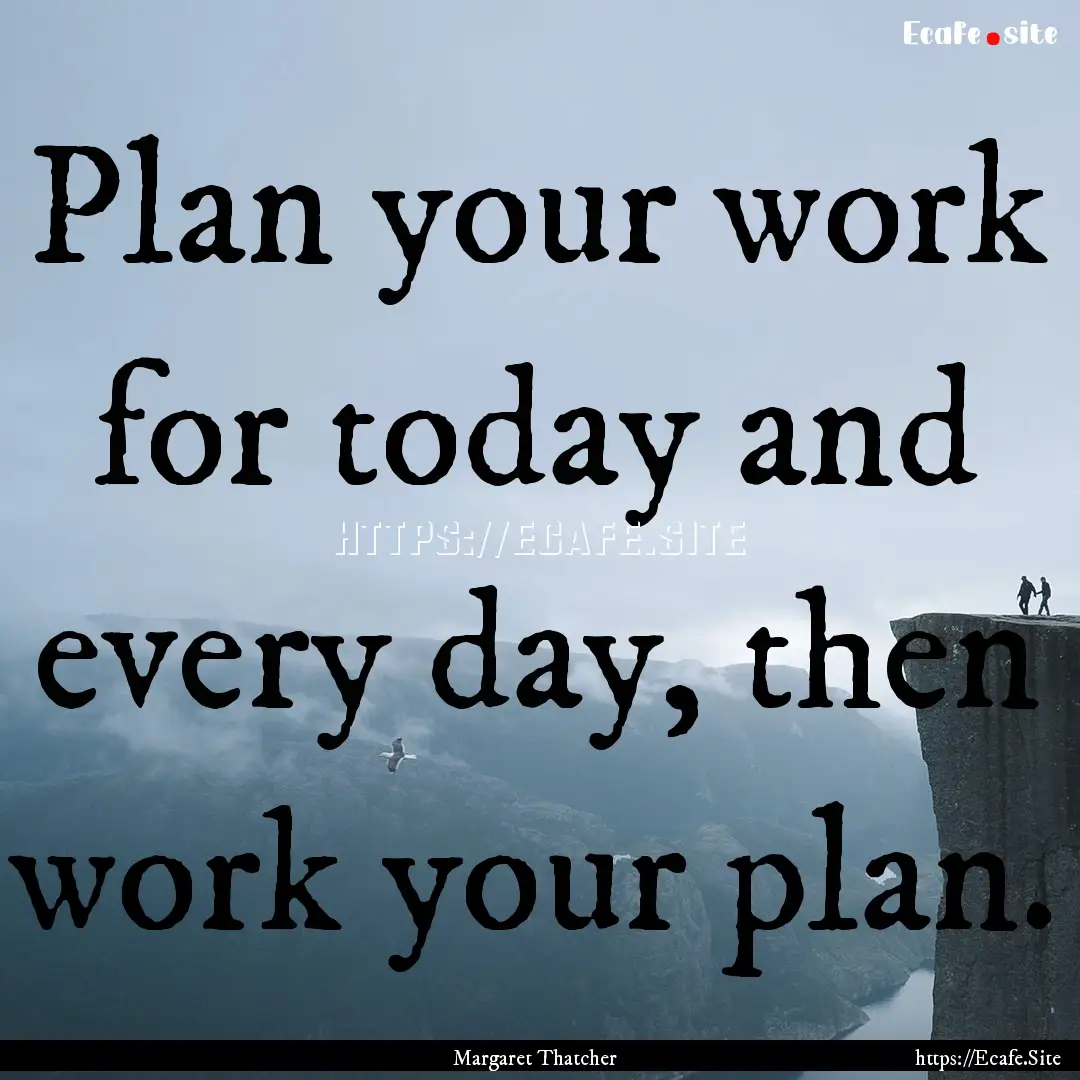 Plan your work for today and every day, then.... : Quote by Margaret Thatcher