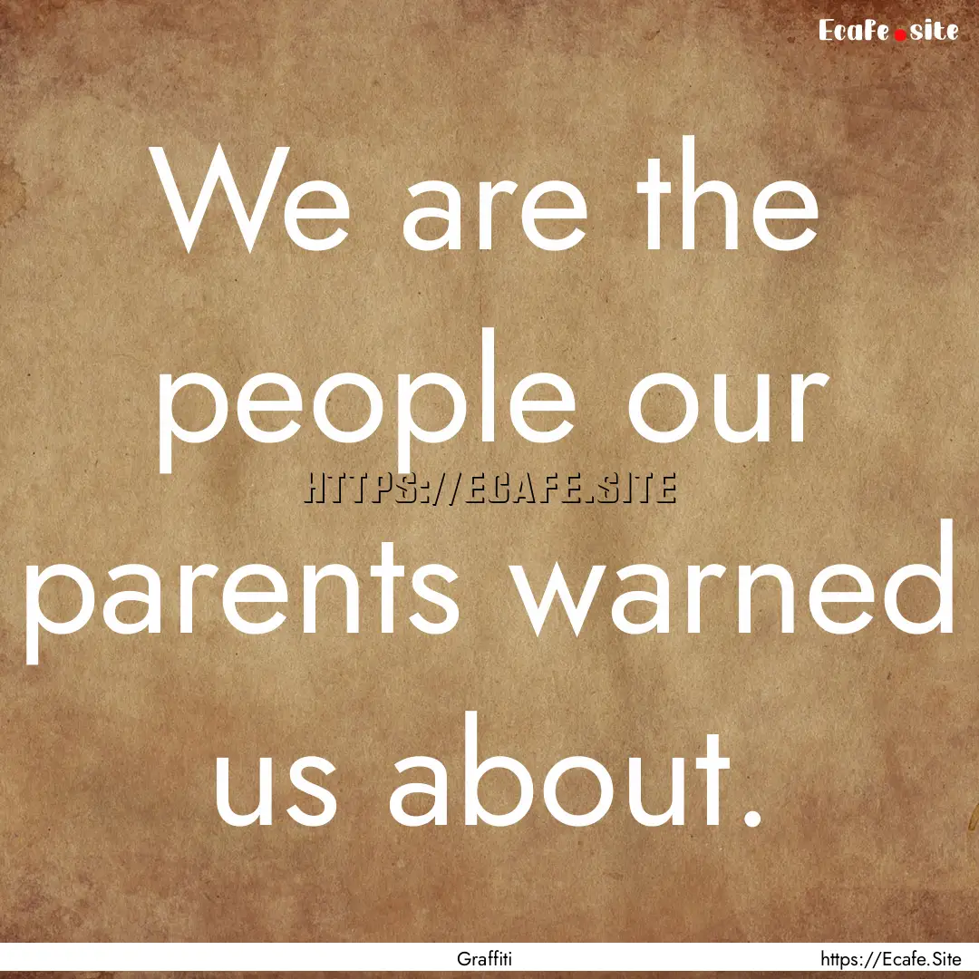 We are the people our parents warned us about..... : Quote by Graffiti