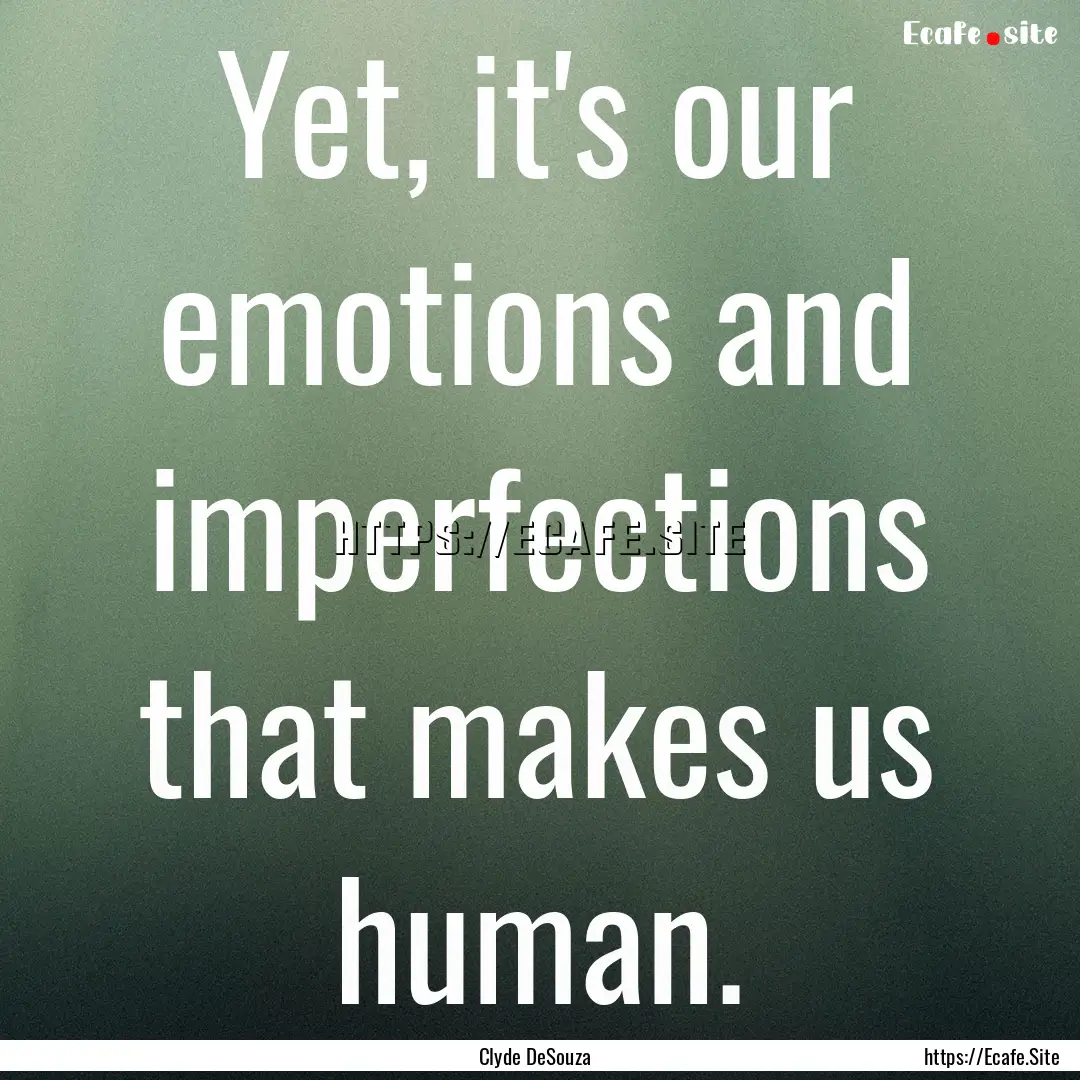 Yet, it's our emotions and imperfections.... : Quote by Clyde DeSouza