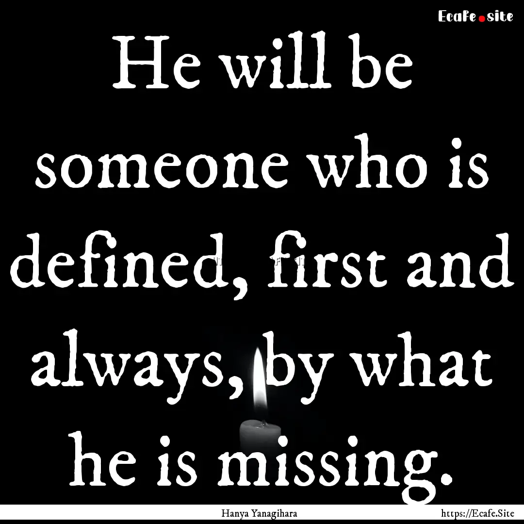 He will be someone who is defined, first.... : Quote by Hanya Yanagihara