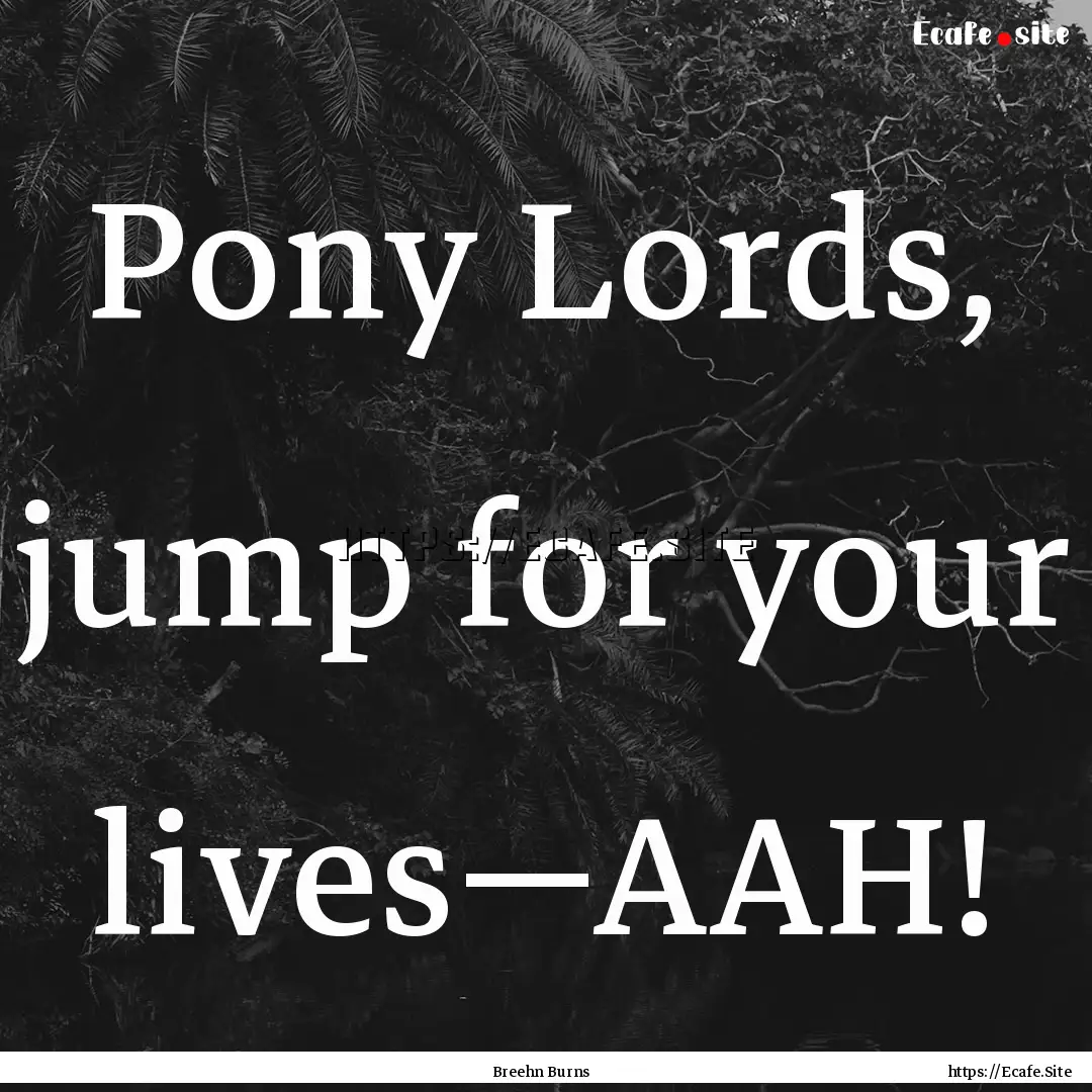 Pony Lords, jump for your lives—AAH! : Quote by Breehn Burns