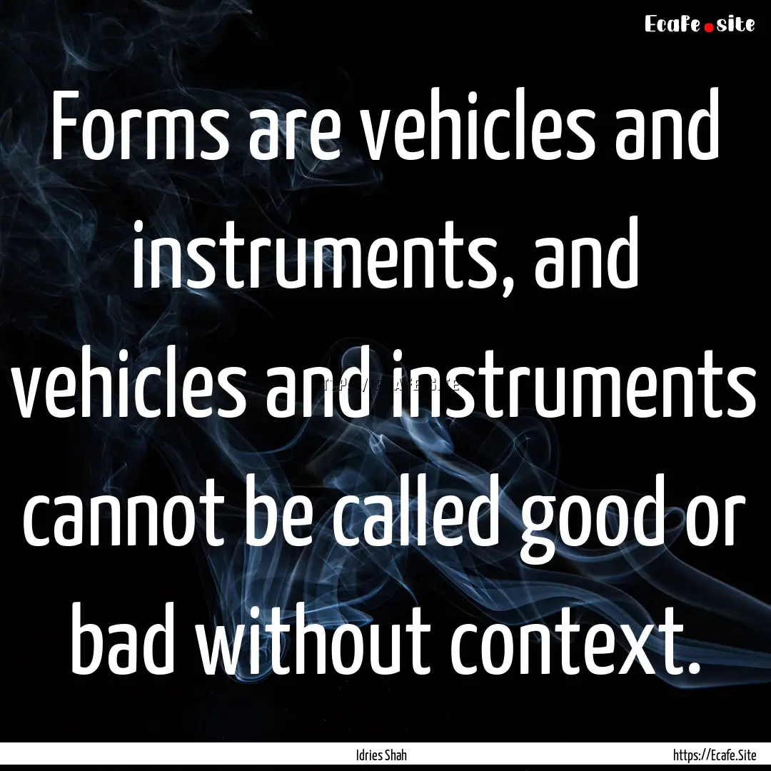 Forms are vehicles and instruments, and vehicles.... : Quote by Idries Shah