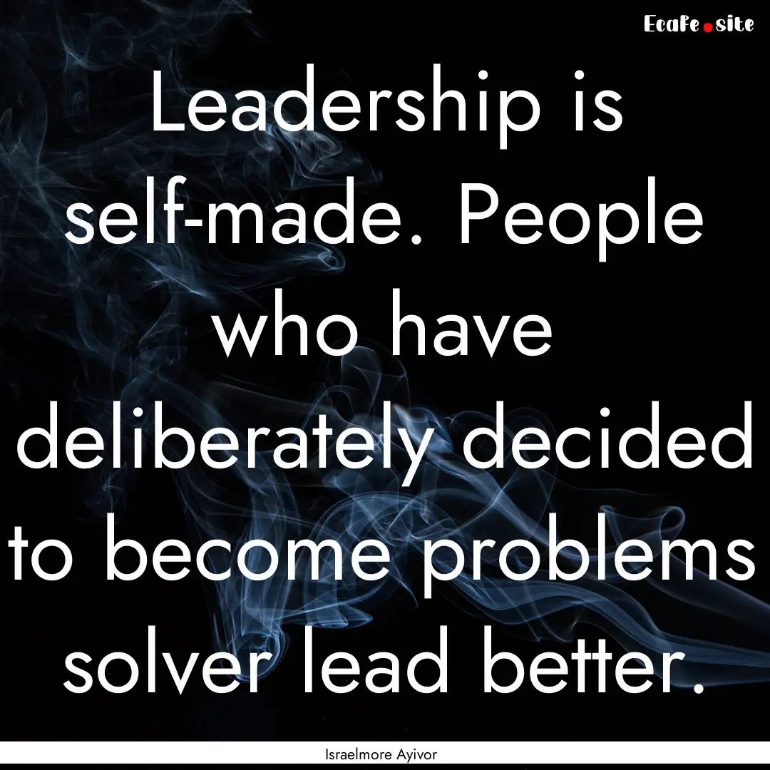 Leadership is self-made. People who have.... : Quote by Israelmore Ayivor