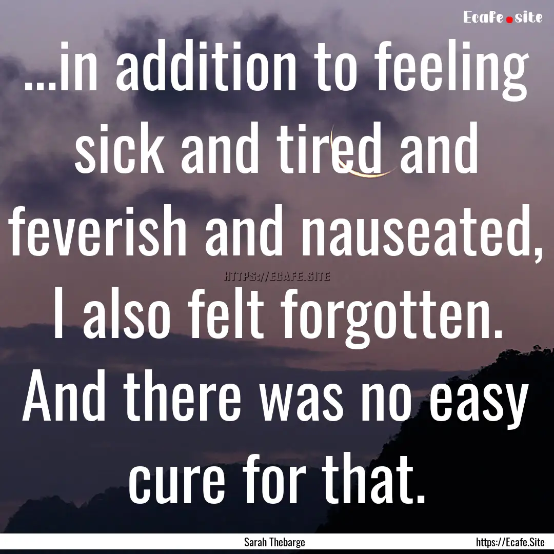 ...in addition to feeling sick and tired.... : Quote by Sarah Thebarge