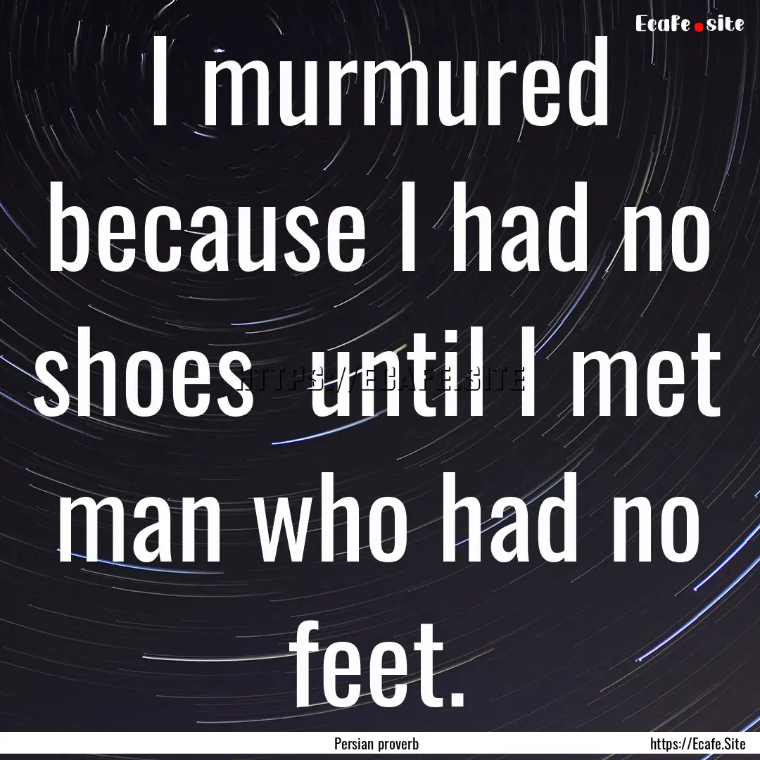 I murmured because I had no shoes until.... : Quote by Persian proverb