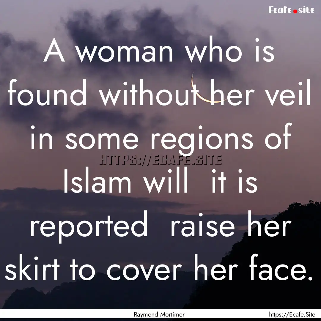 A woman who is found without her veil in.... : Quote by Raymond Mortimer