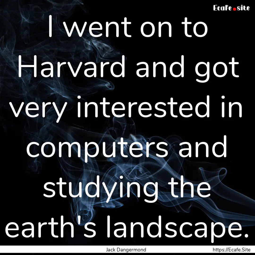 I went on to Harvard and got very interested.... : Quote by Jack Dangermond