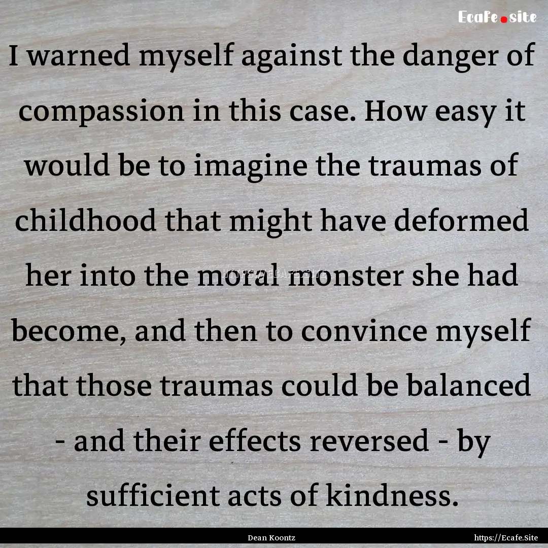 I warned myself against the danger of compassion.... : Quote by Dean Koontz