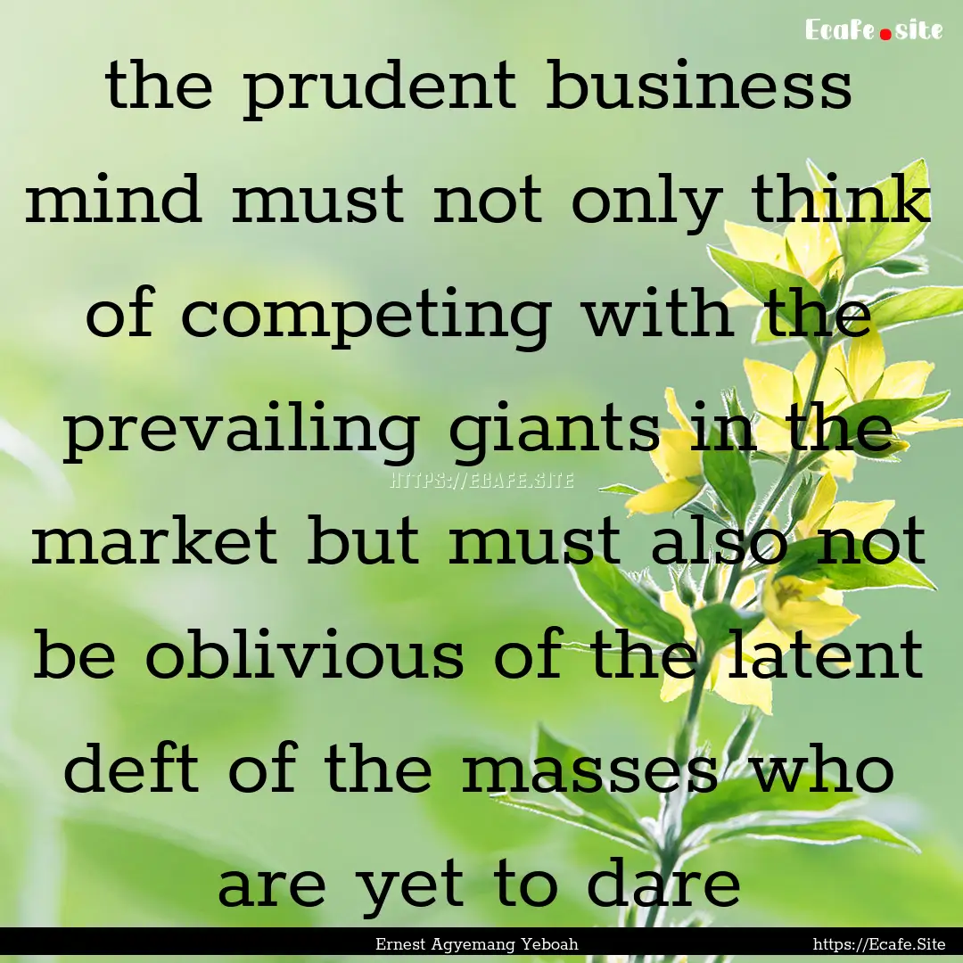 the prudent business mind must not only think.... : Quote by Ernest Agyemang Yeboah