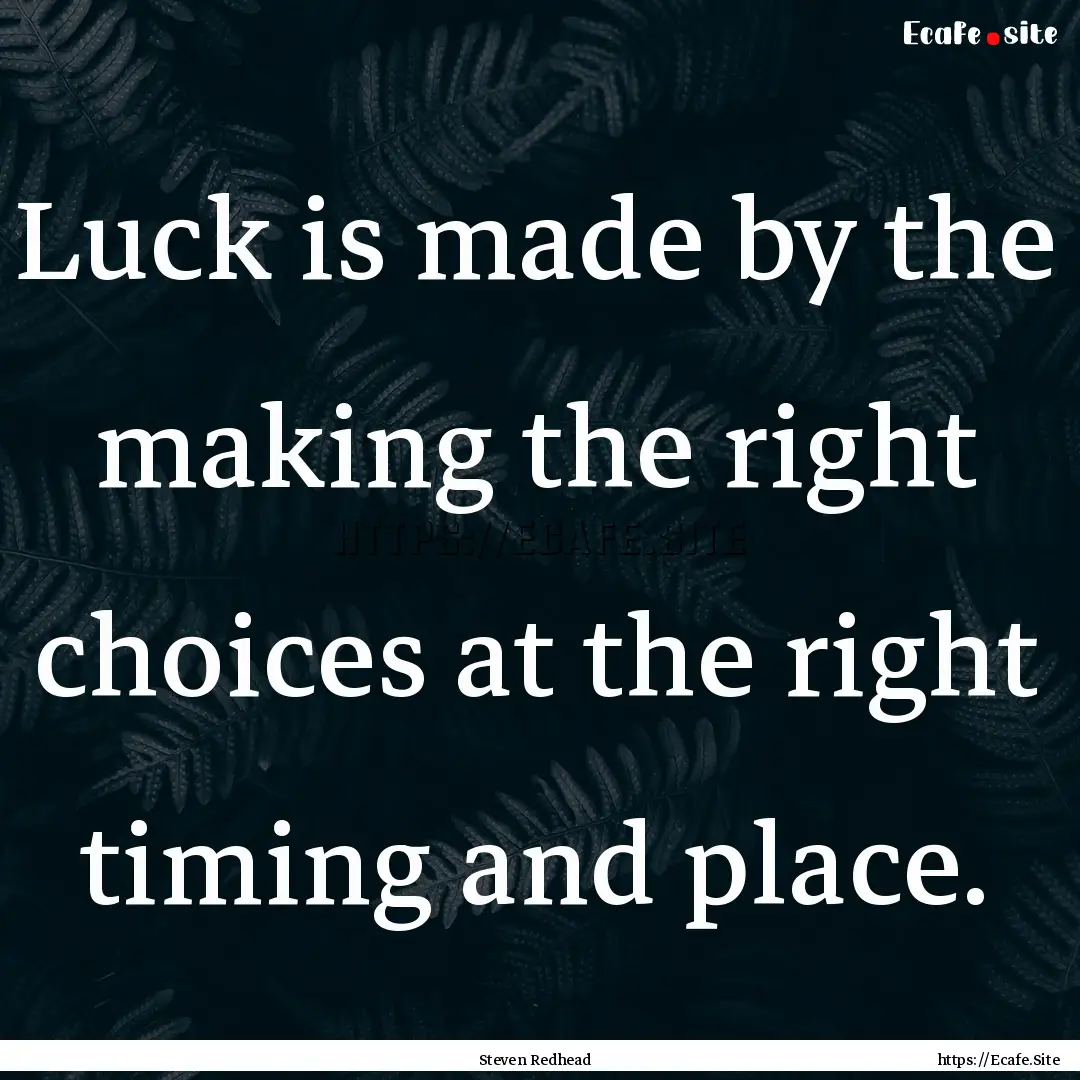 Luck is made by the making the right choices.... : Quote by Steven Redhead