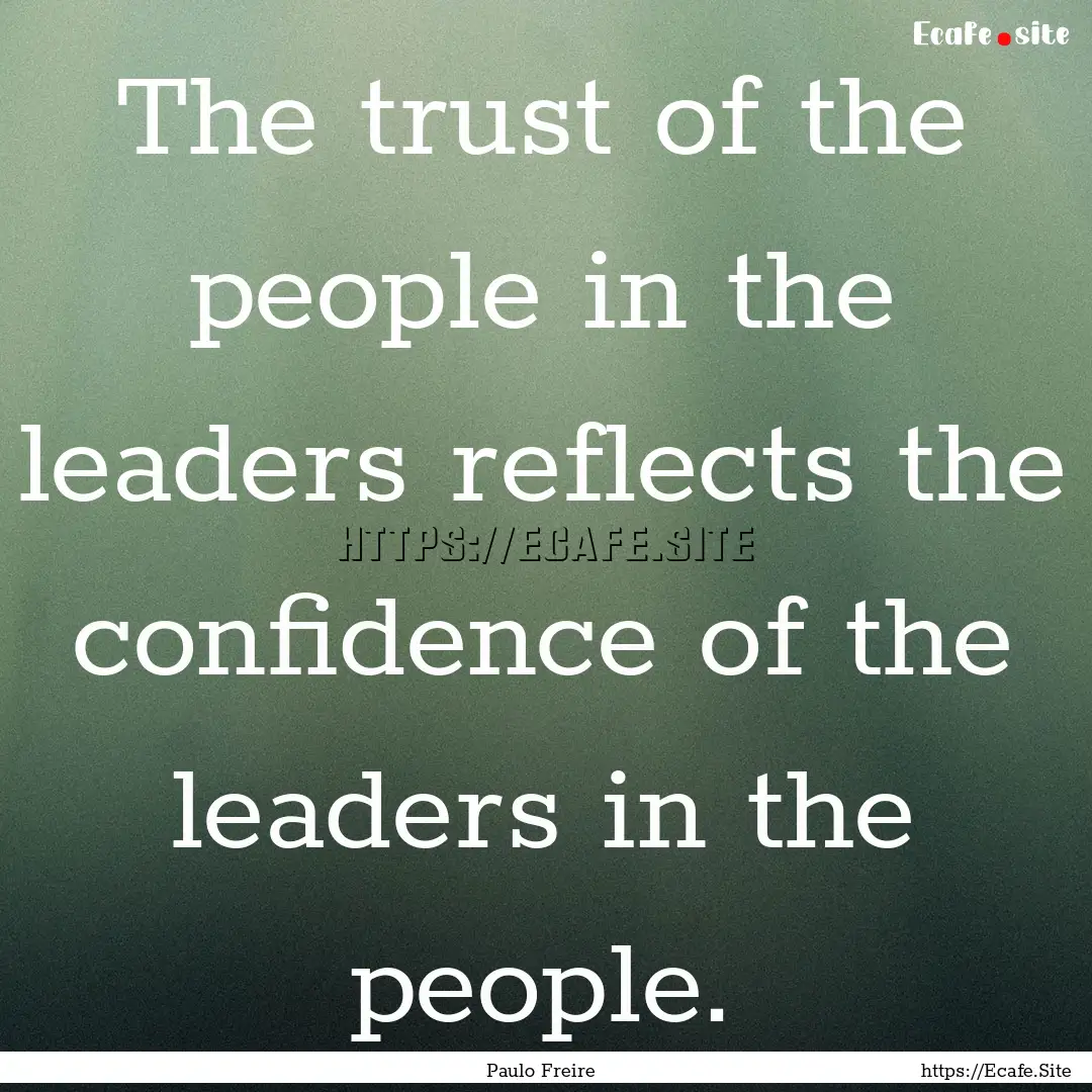 The trust of the people in the leaders reflects.... : Quote by Paulo Freire