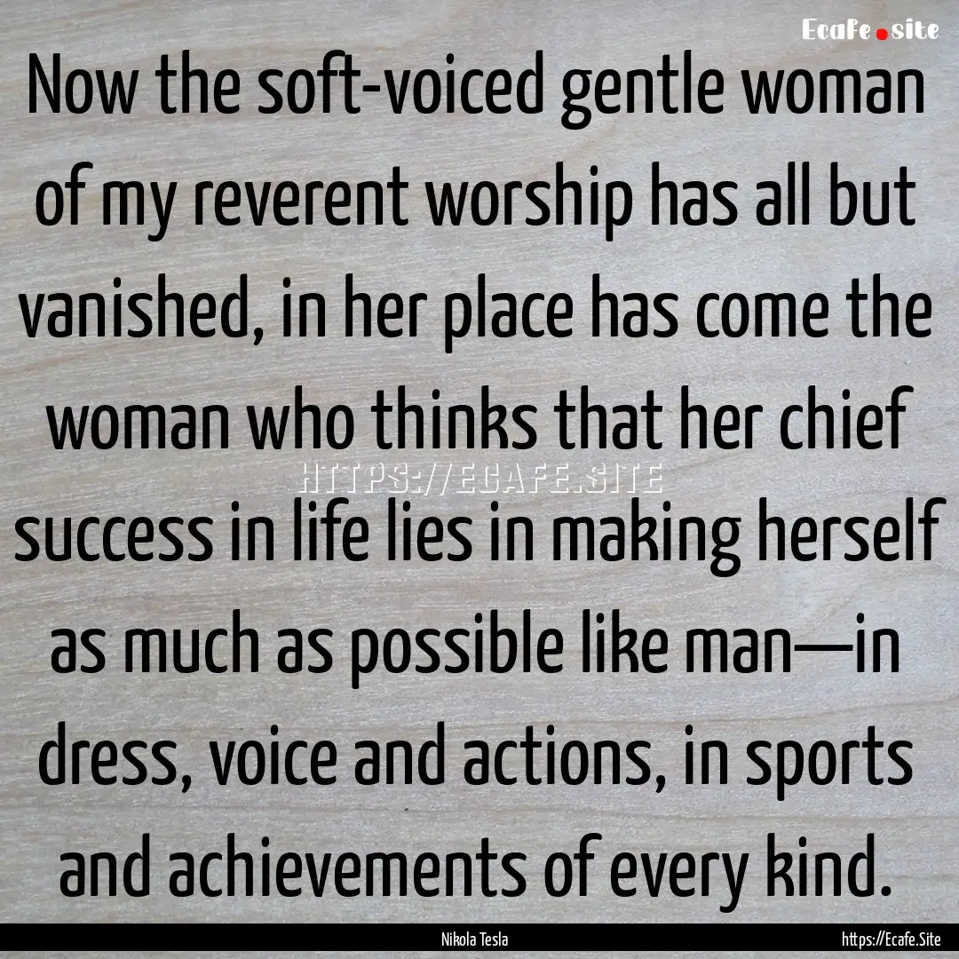 Now the soft-voiced gentle woman of my reverent.... : Quote by Nikola Tesla