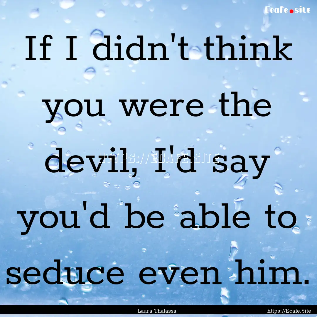 If I didn't think you were the devil, I'd.... : Quote by Laura Thalassa