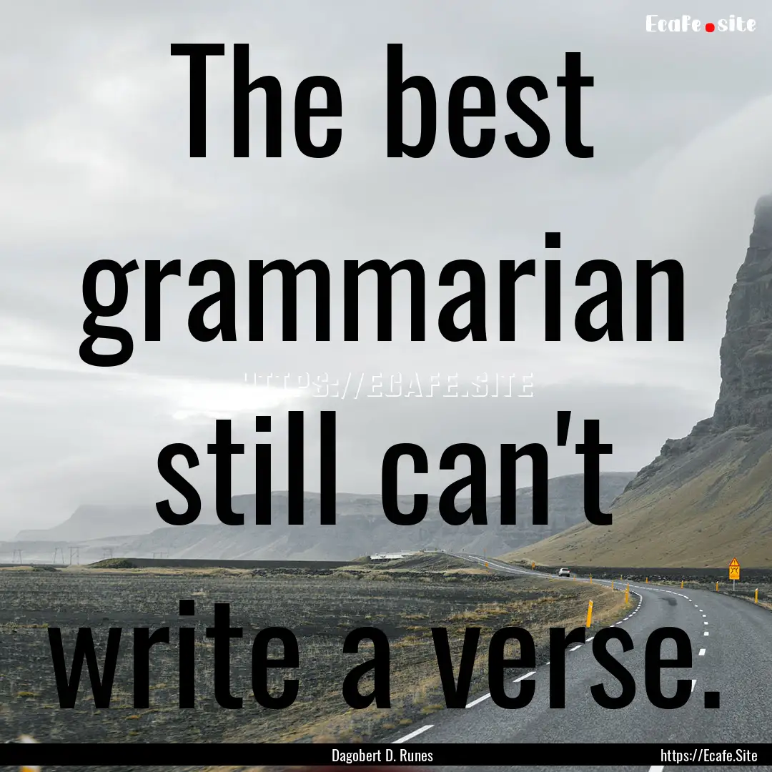 The best grammarian still can't write a verse..... : Quote by Dagobert D. Runes