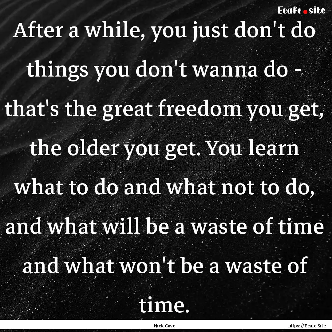 After a while, you just don't do things you.... : Quote by Nick Cave