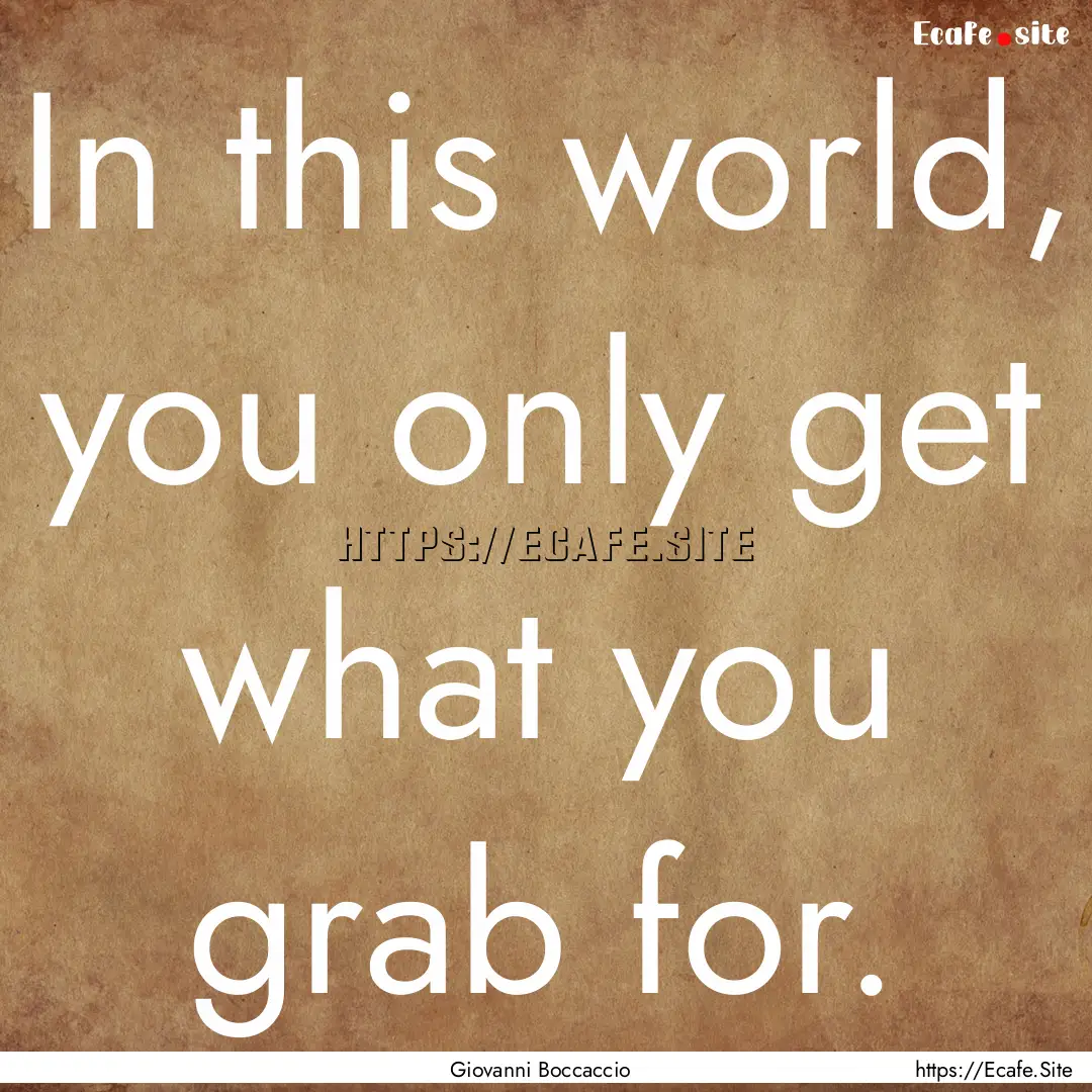 In this world, you only get what you grab.... : Quote by Giovanni Boccaccio