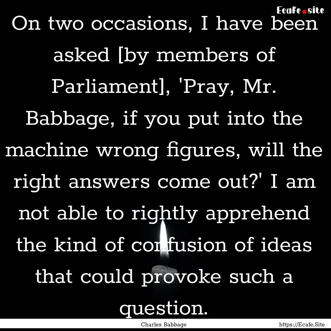 On two occasions, I have been asked [by members.... : Quote by Charles Babbage