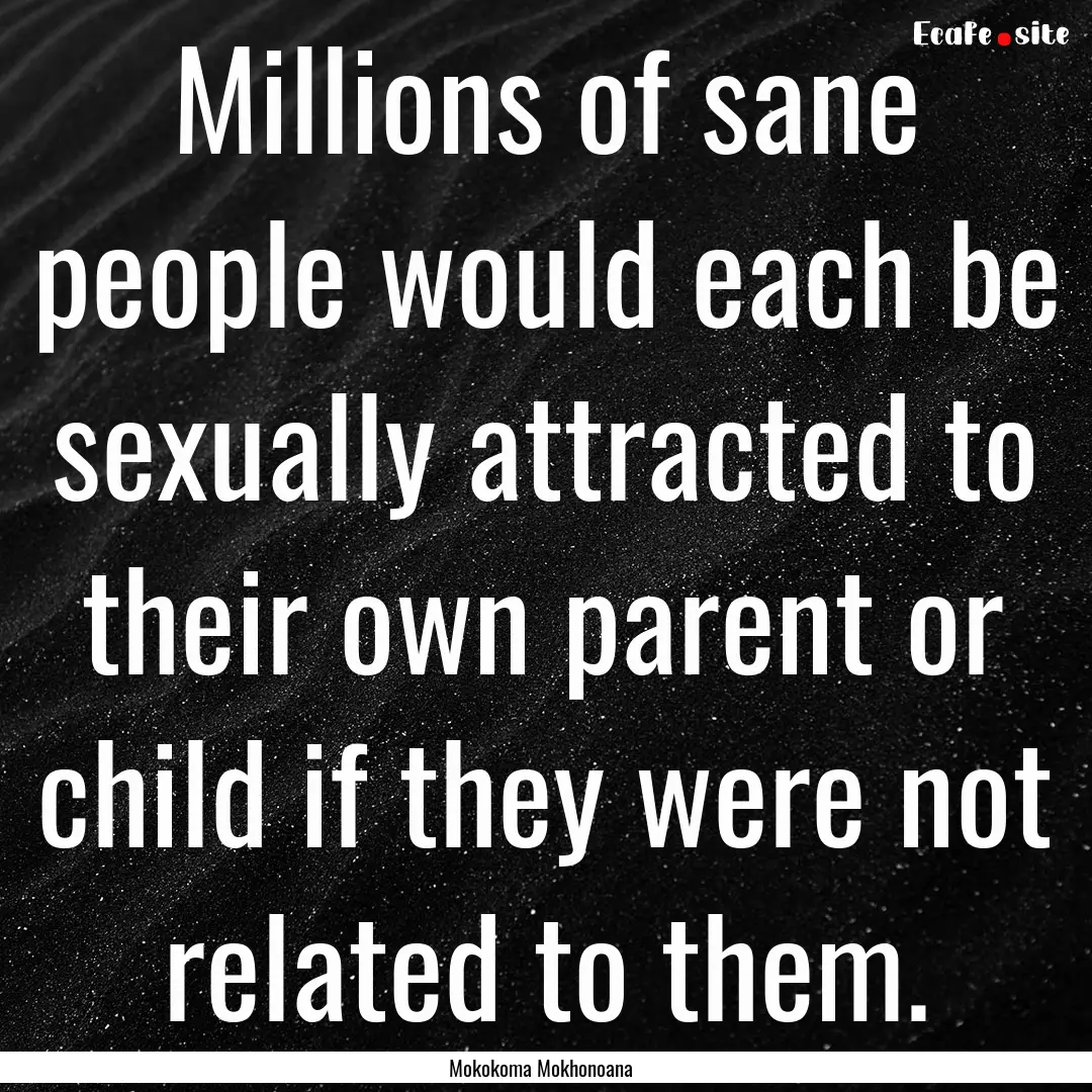 Millions of sane people would each be sexually.... : Quote by Mokokoma Mokhonoana