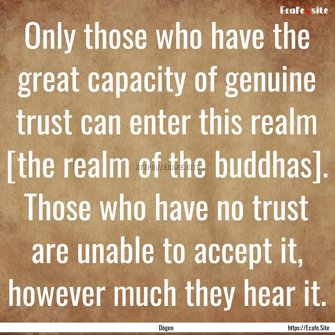 Only those who have the great capacity of.... : Quote by Dōgen