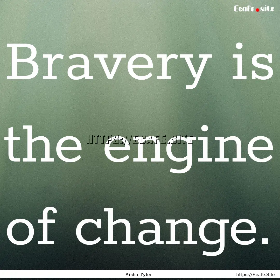 Bravery is the engine of change. : Quote by Aisha Tyler