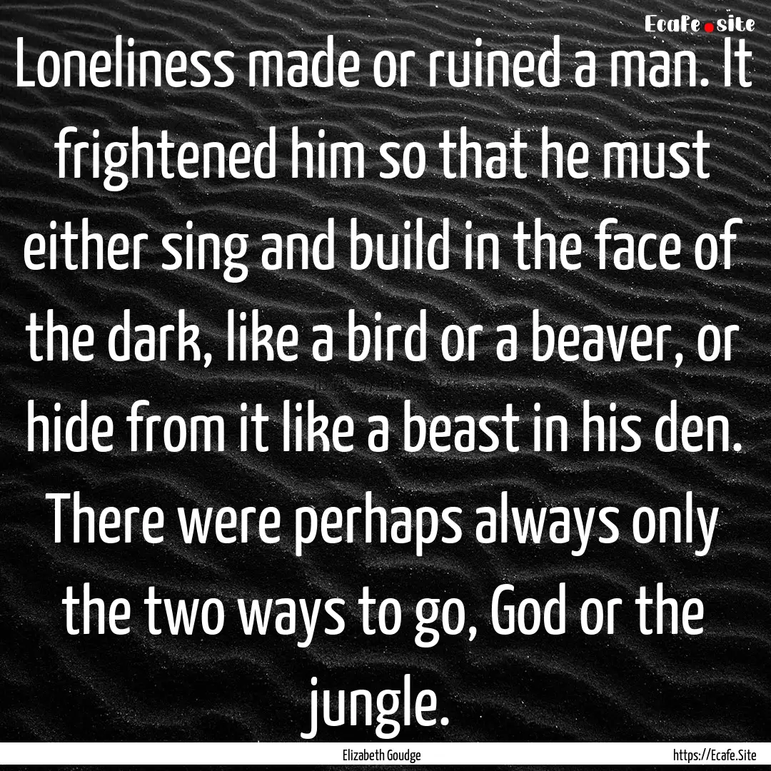 Loneliness made or ruined a man. It frightened.... : Quote by Elizabeth Goudge