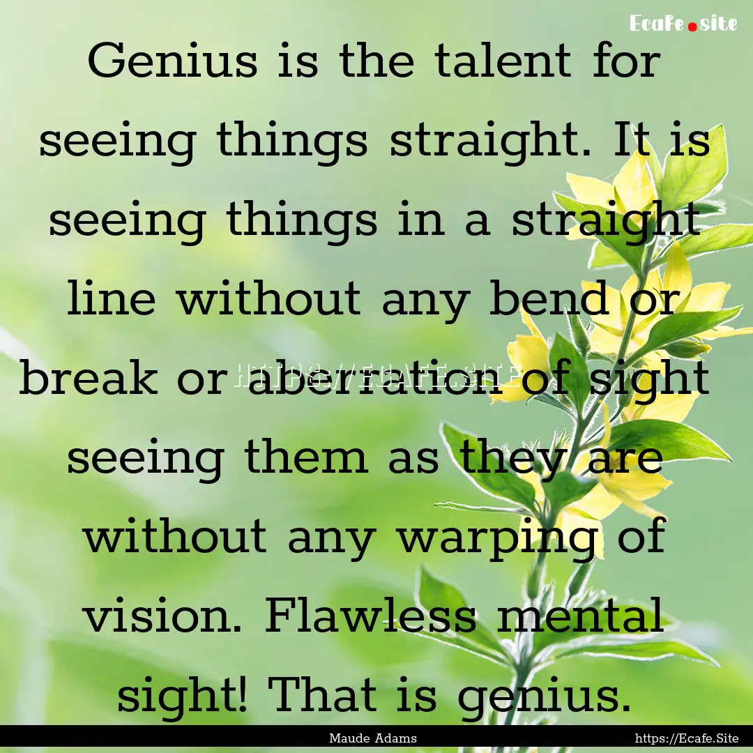 Genius is the talent for seeing things straight..... : Quote by Maude Adams