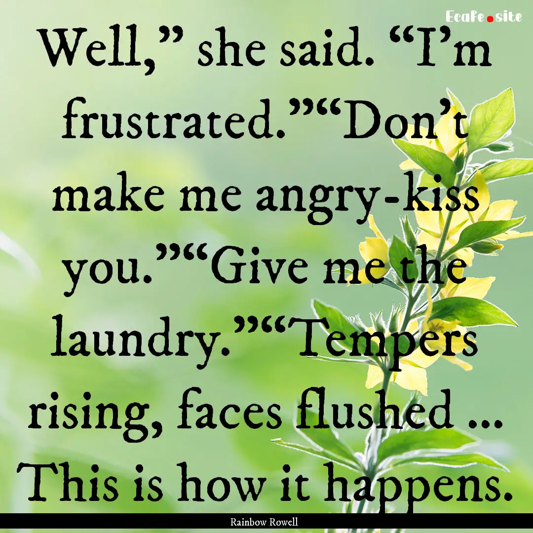 Well,” she said. “I’m frustrated.”“Don’t.... : Quote by Rainbow Rowell