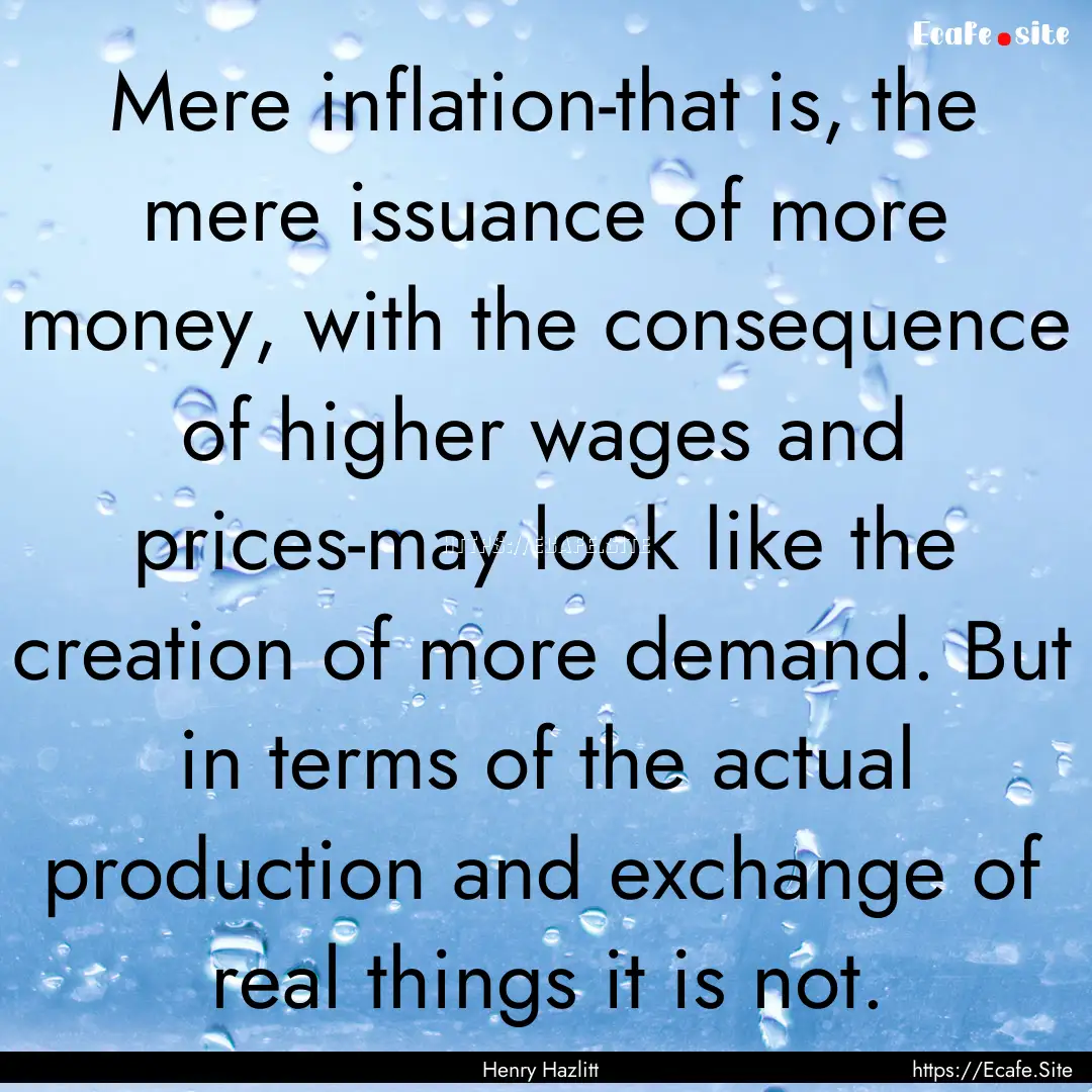 Mere inflation-that is, the mere issuance.... : Quote by Henry Hazlitt