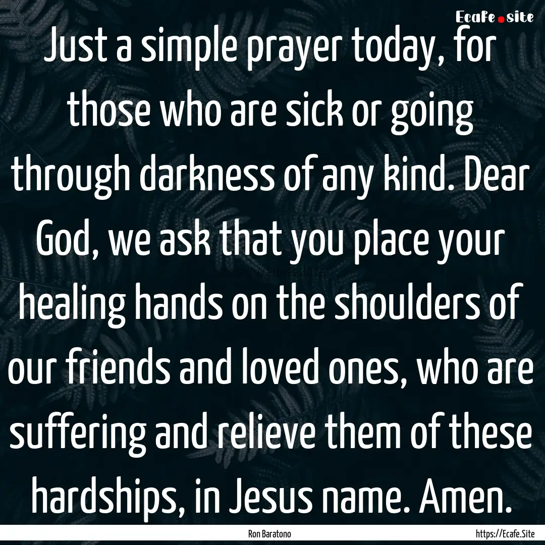 Just a simple prayer today, for those who.... : Quote by Ron Baratono