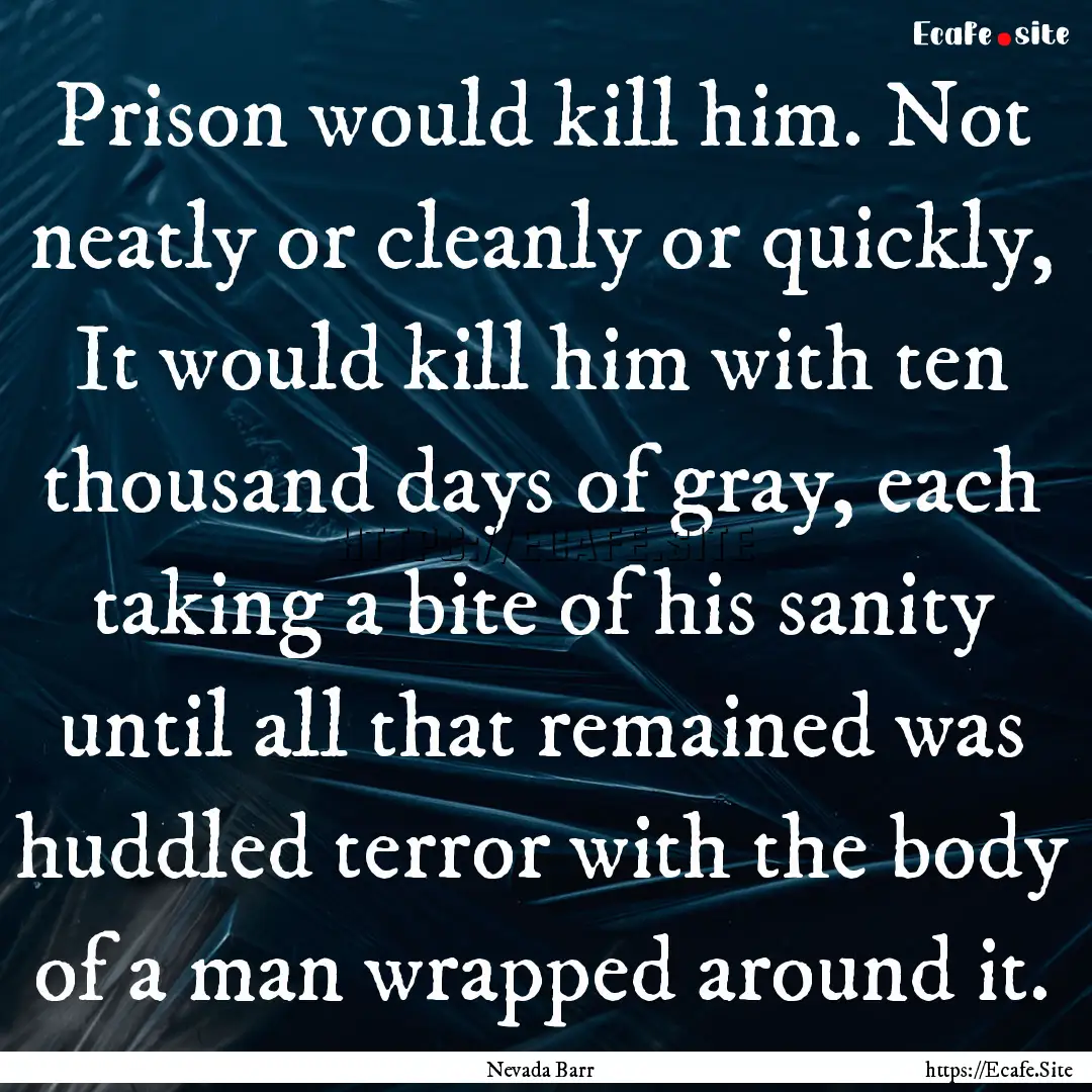 Prison would kill him. Not neatly or cleanly.... : Quote by Nevada Barr