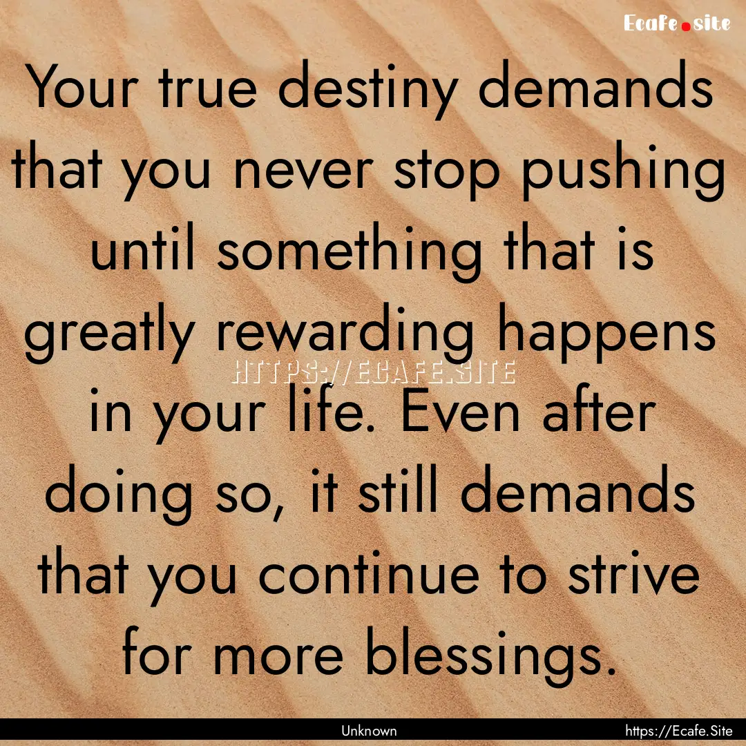 Your true destiny demands that you never.... : Quote by Unknown