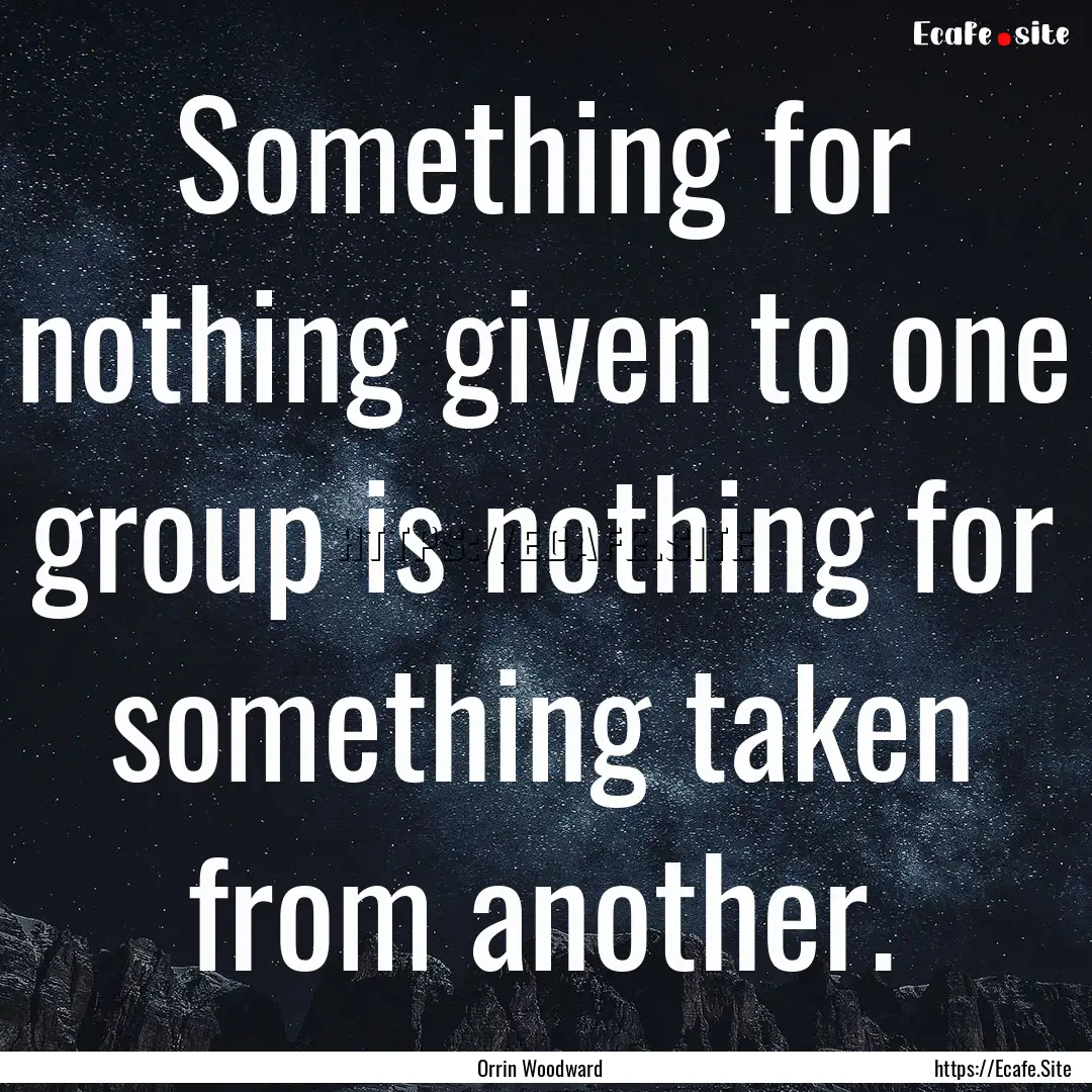 Something for nothing given to one group.... : Quote by Orrin Woodward