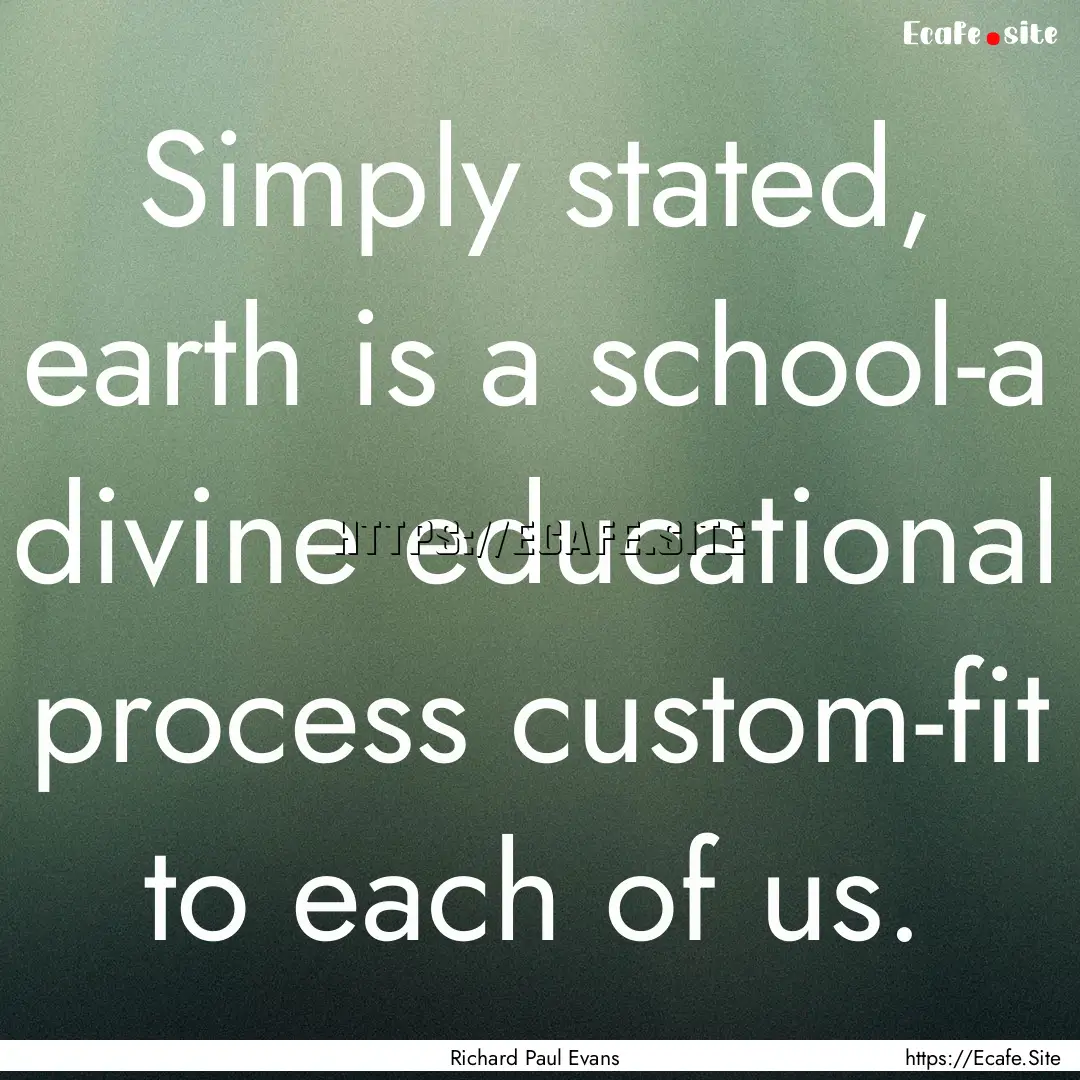 Simply stated, earth is a school-a divine.... : Quote by Richard Paul Evans