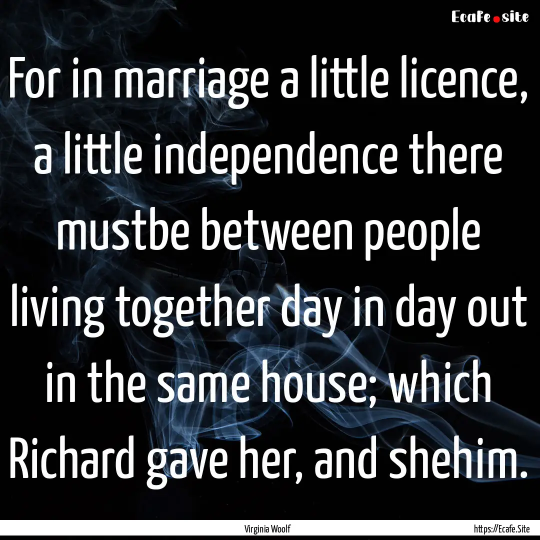 For in marriage a little licence, a little.... : Quote by Virginia Woolf