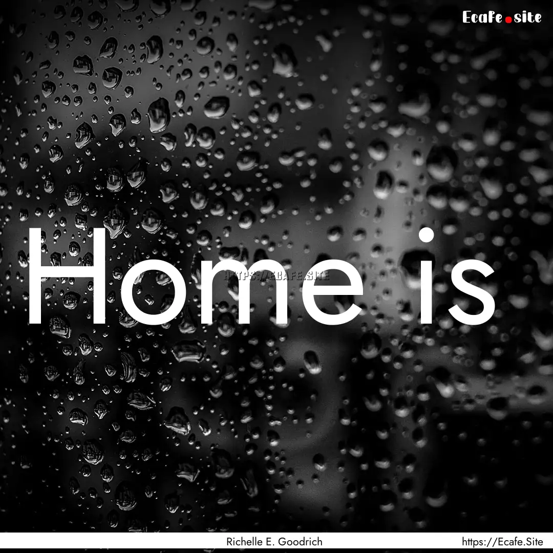 Home is : Quote by Richelle E. Goodrich