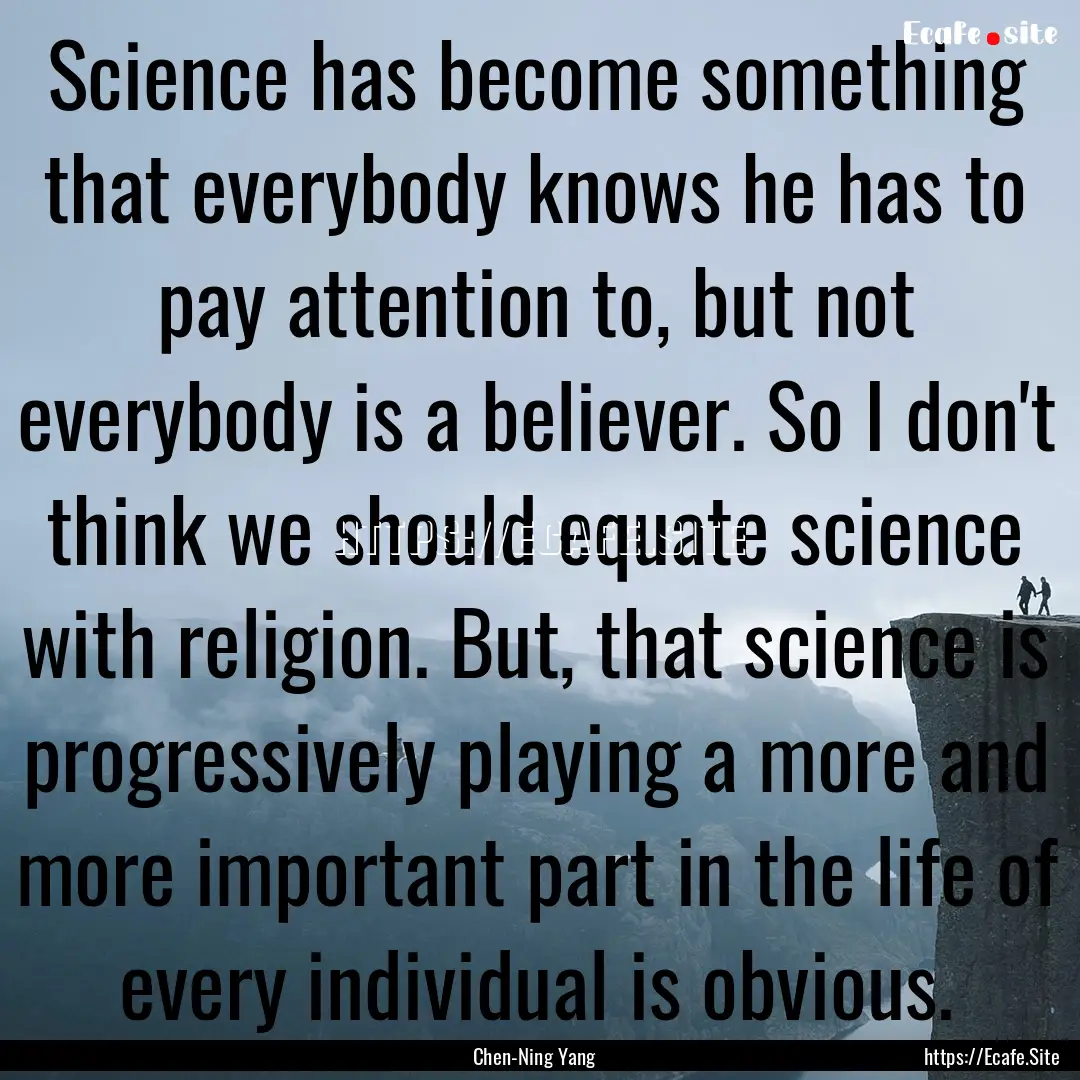 Science has become something that everybody.... : Quote by Chen-Ning Yang