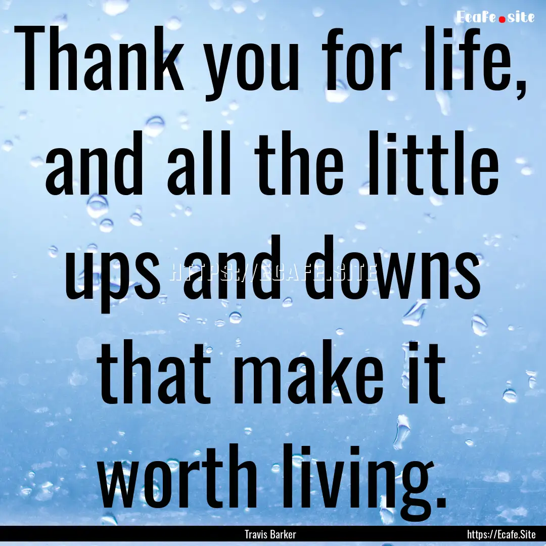 Thank you for life, and all the little ups.... : Quote by Travis Barker