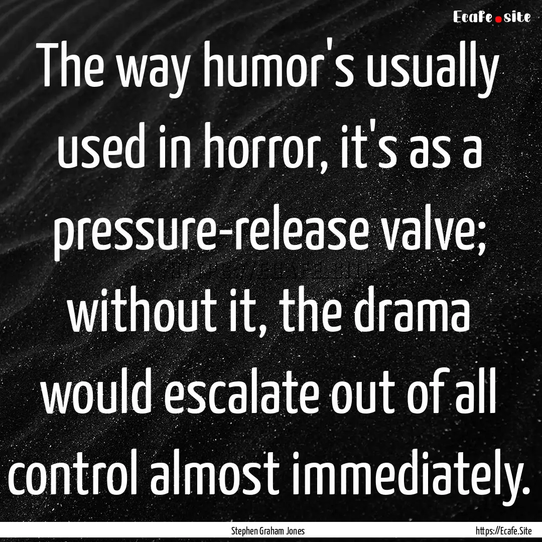 The way humor's usually used in horror, it's.... : Quote by Stephen Graham Jones