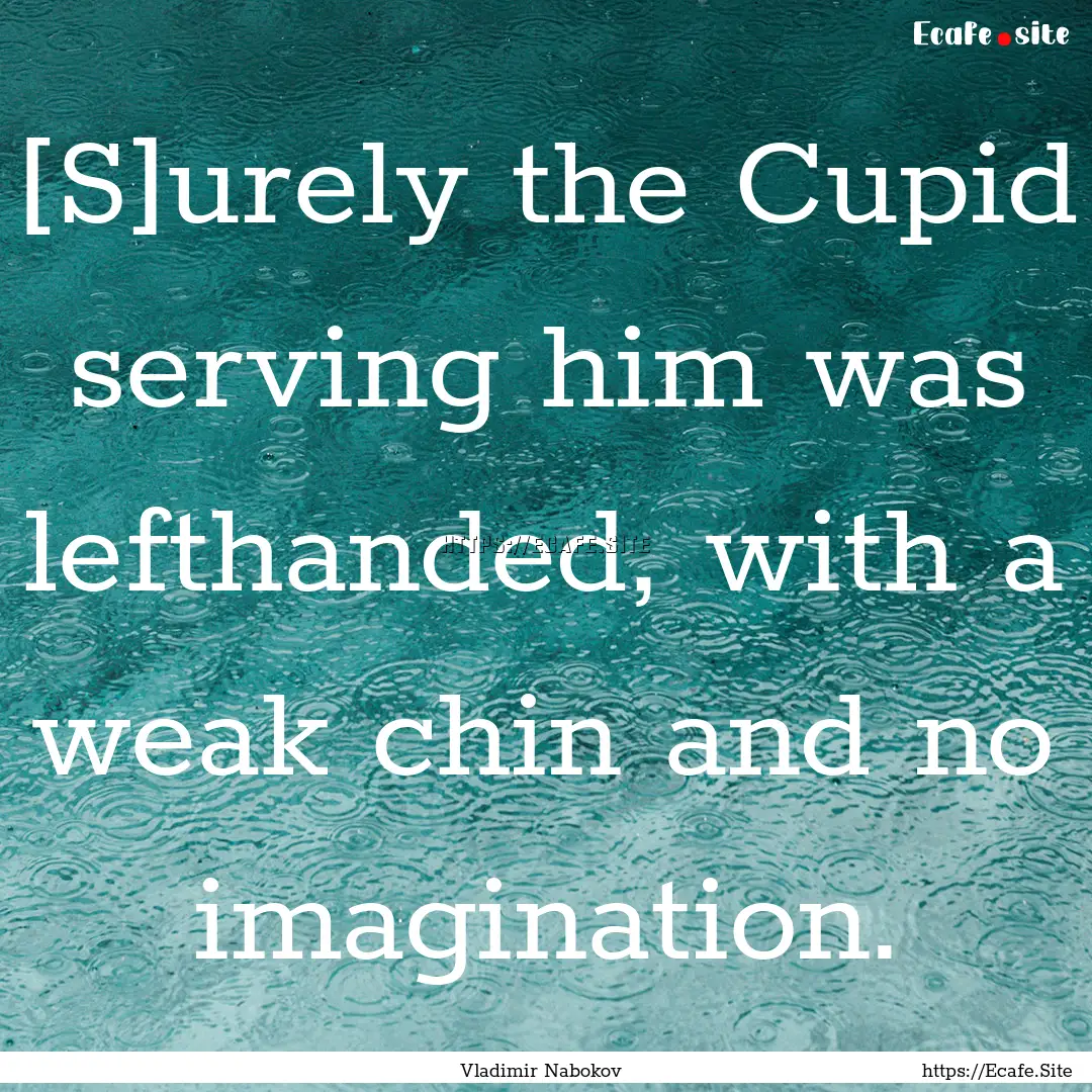 [S]urely the Cupid serving him was lefthanded,.... : Quote by Vladimir Nabokov