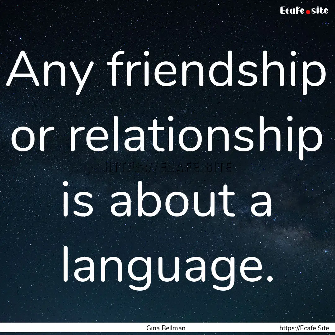 Any friendship or relationship is about a.... : Quote by Gina Bellman