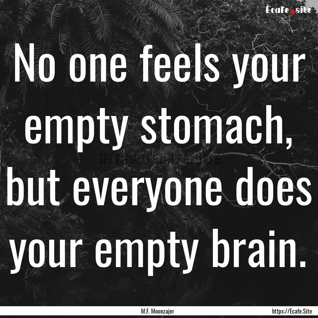 No one feels your empty stomach, but everyone.... : Quote by M.F. Moonzajer