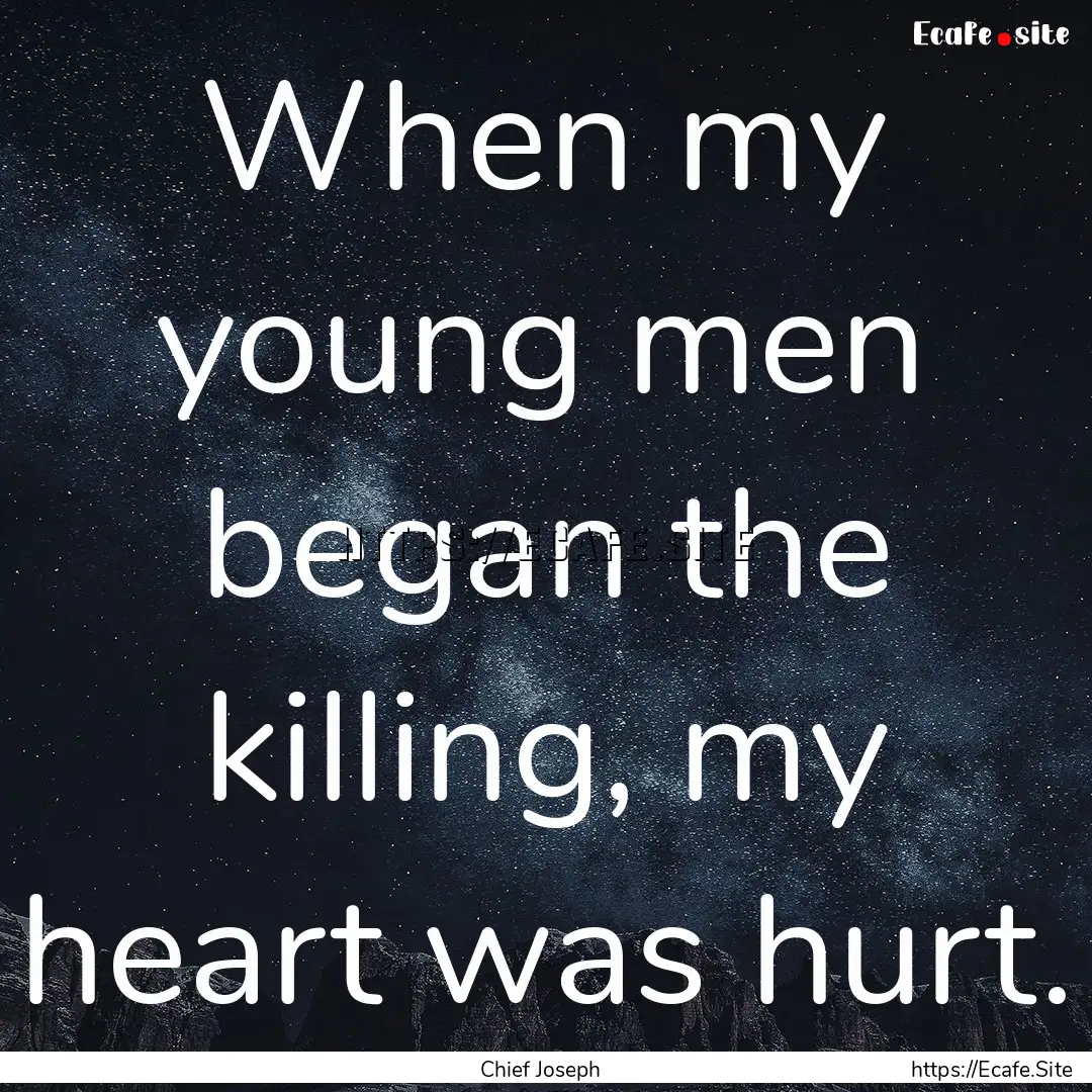 When my young men began the killing, my heart.... : Quote by Chief Joseph