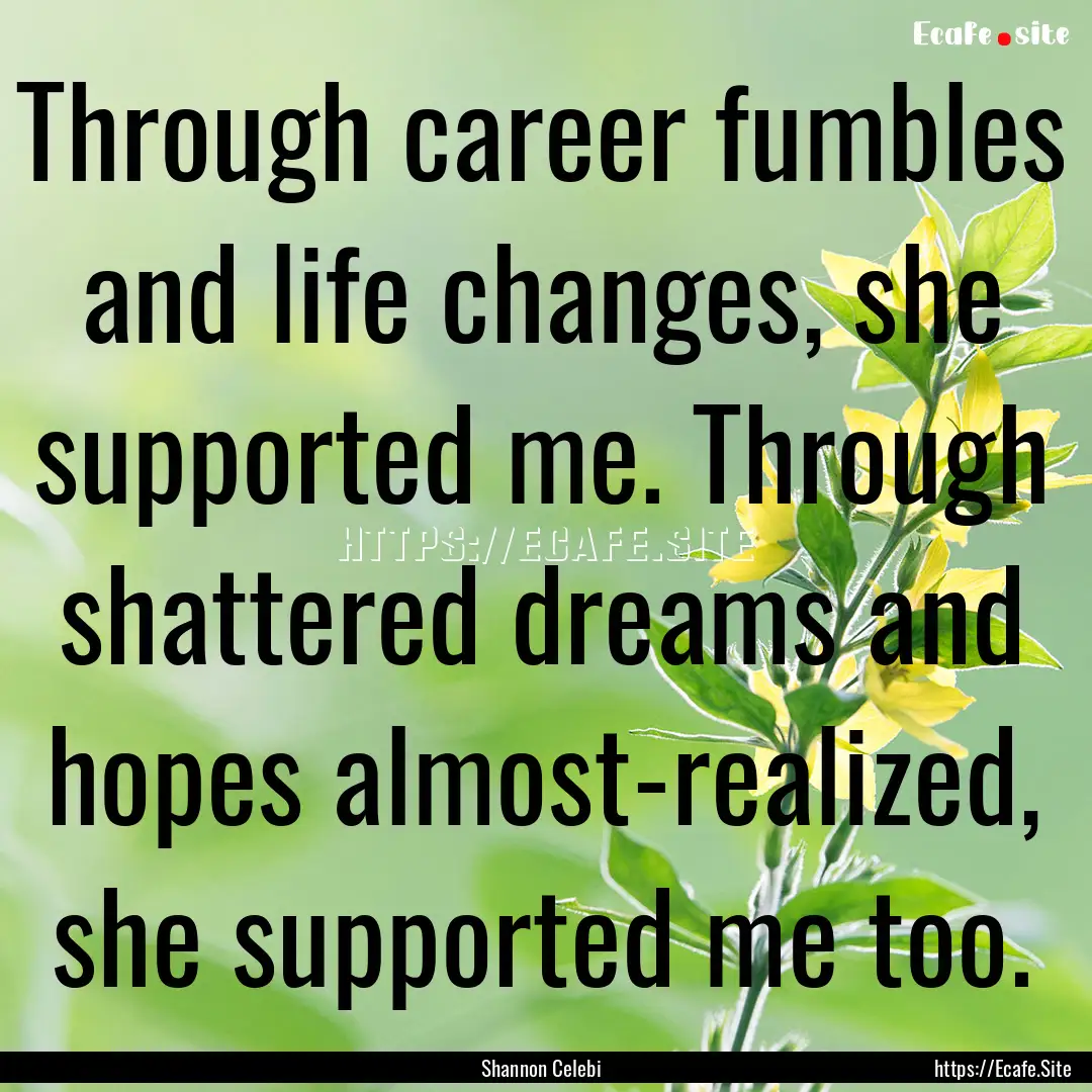 Through career fumbles and life changes,.... : Quote by Shannon Celebi