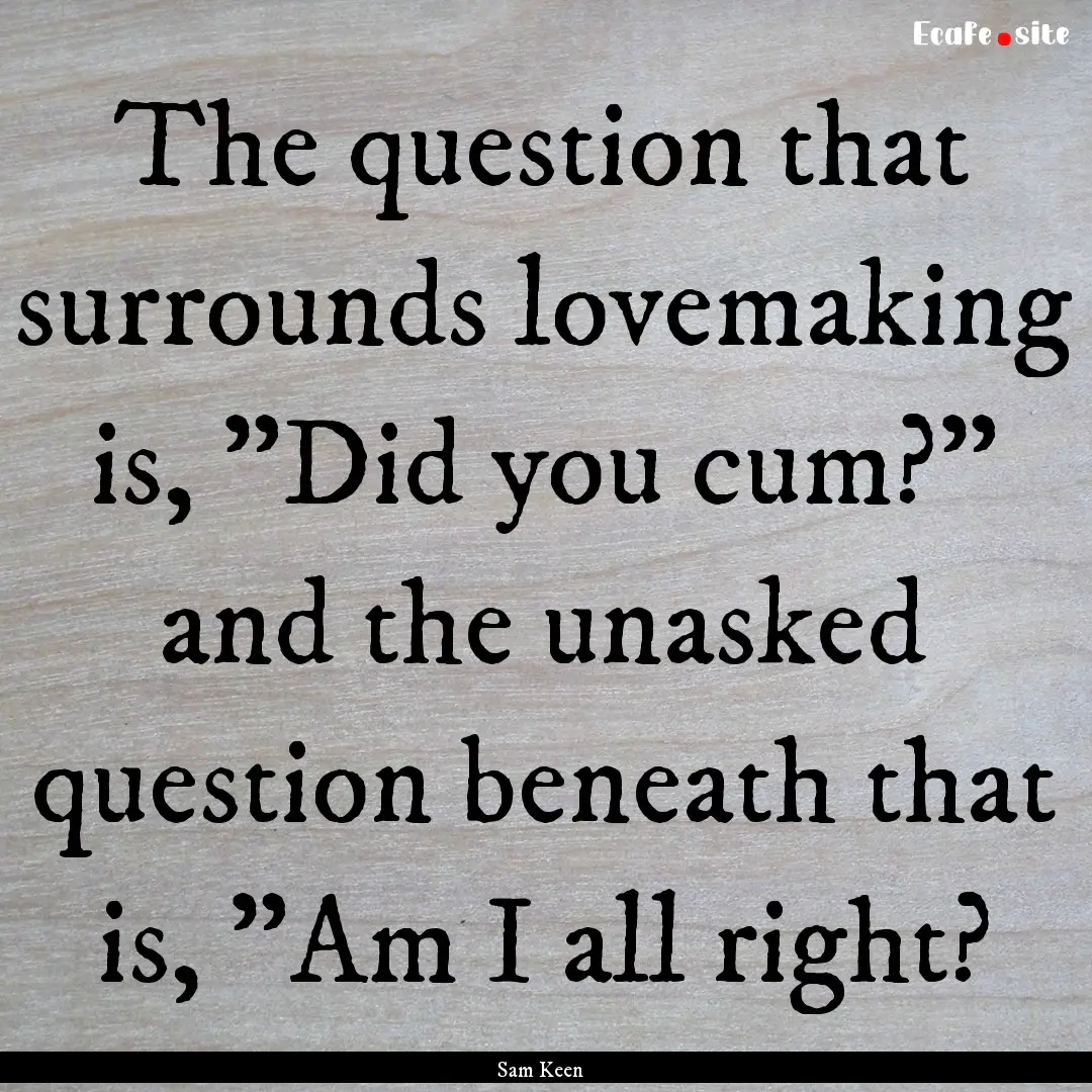 The question that surrounds lovemaking is,.... : Quote by Sam Keen