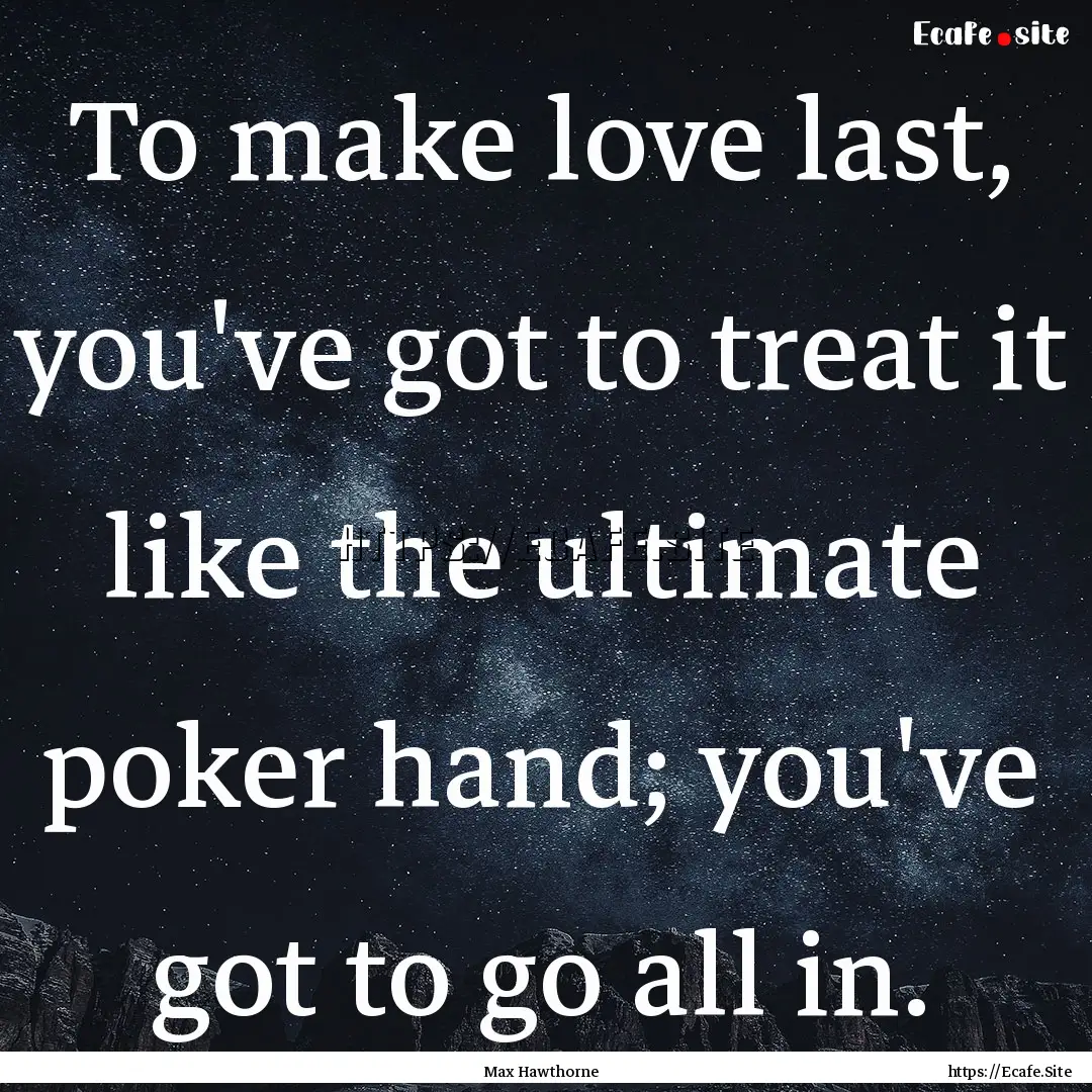 To make love last, you've got to treat it.... : Quote by Max Hawthorne