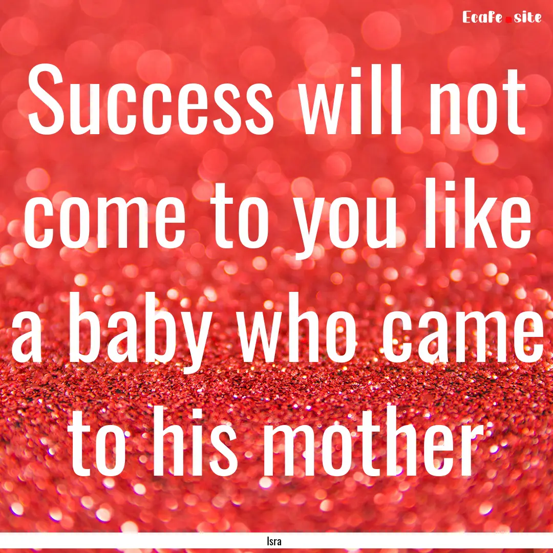 Success will not come to you like a baby.... : Quote by Isra