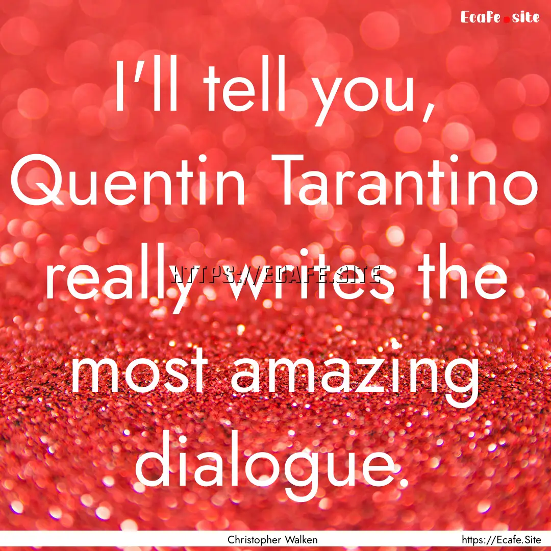 I'll tell you, Quentin Tarantino really writes.... : Quote by Christopher Walken