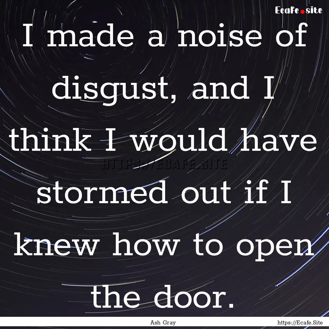 I made a noise of disgust, and I think I.... : Quote by Ash Gray